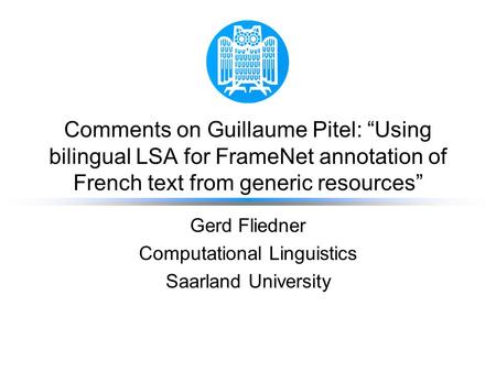 Comments on Guillaume Pitel: “Using bilingual LSA for FrameNet annotation of French text from generic resources” Gerd Fliedner Computational Linguistics.