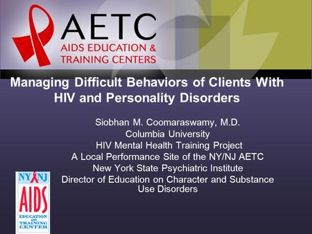 Managing Difficult Behaviors of Clients With HIV and Personality Disorders Siobhan M. Coomaraswamy, M.D. Columbia University HIV Mental Health Training.