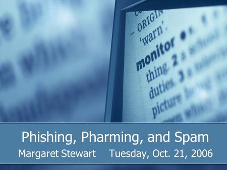 Phishing, Pharming, and Spam Margaret StewartTuesday, Oct. 21, 2006.