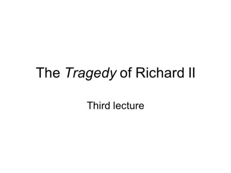 The Tragedy of Richard II Third lecture. “Prolepsis”: Flash forward to Henry IV, part 1 II, 3: Northumberland’s son, Harry Percy “Hotspur” Henry IV, 1.