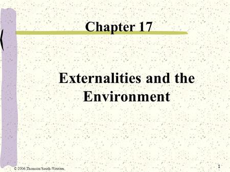 1 Externalities and the Environment Chapter 17 © 2006 Thomson/South-Western.