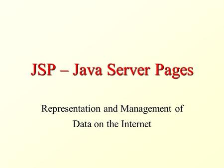 JSP – Java Server Pages Representation and Management of Data on the Internet.