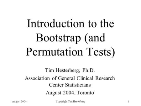 August 2004Copyright Tim Hesterberg1 Introduction to the Bootstrap (and Permutation Tests) Tim Hesterberg, Ph.D. Association of General Clinical Research.