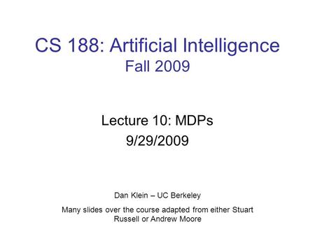 CS 188: Artificial Intelligence Fall 2009 Lecture 10: MDPs 9/29/2009 Dan Klein – UC Berkeley Many slides over the course adapted from either Stuart Russell.