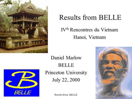 July 2000Results from BELLE1 IV th Rencontres du Vietnam Hanoi, Vietnam Daniel Marlow BELLE Princeton University July 22, 2000.