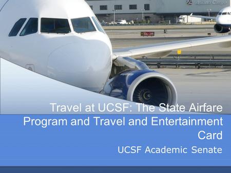 Travel at UCSF: The State Airfare Program and Travel and Entertainment Card UCSF Academic Senate.