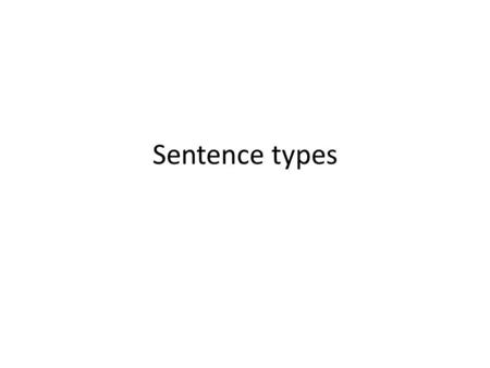 Sentence types. What do you think these mean Simple sentence Compound sentence Complex sentence Compound complex sentences Try and find an example of.
