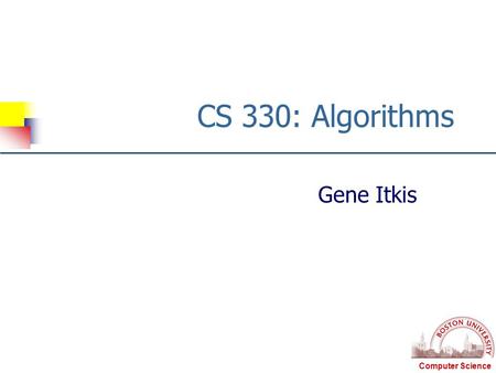 Computer Science CS 330: Algorithms Gene Itkis. Computer Science CS-330: Algorithms, Fall 2008Gene Itkis2 Algorithms: What?  Systematic procedure that.