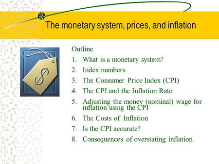 The monetary system, prices, and inflation Outline 1.What is a monetary system? 2.Index numbers 3.The Consumer Price Index (CPI) 4.The CPI and the Inflation.