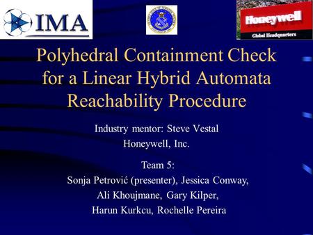 Polyhedral Containment Check for a Linear Hybrid Automata Reachability Procedure Industry mentor: Steve Vestal Honeywell, Inc. Team 5: Sonja Petrović (presenter),