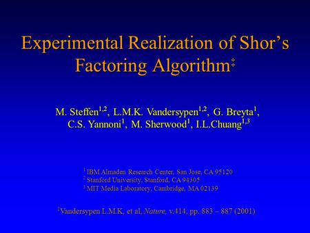 Experimental Realization of Shor’s Factoring Algorithm ‡ ‡ Vandersypen L.M.K, et al, Nature, v.414, pp. 883 – 887 (2001) M. Steffen 1,2, L.M.K. Vandersypen.