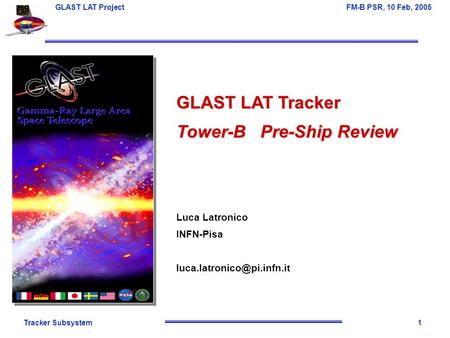 Tracker Subsystem1 GLAST LAT Project FM-B PSR, 10 Feb, 2005 GLAST LAT Tracker Tower-B Pre-Ship Review Luca Latronico INFN-Pisa