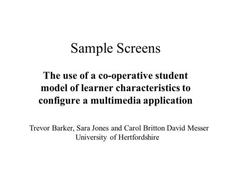 Sample Screens The use of a co-operative student model of learner characteristics to configure a multimedia application Trevor Barker, Sara Jones and Carol.