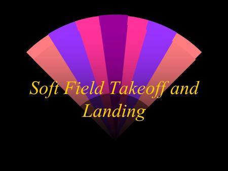 Soft Field Takeoff and Landing. Soft Field Takeoff w Before landing, will you be able to take off? w Complex and high performance aircraft often have.