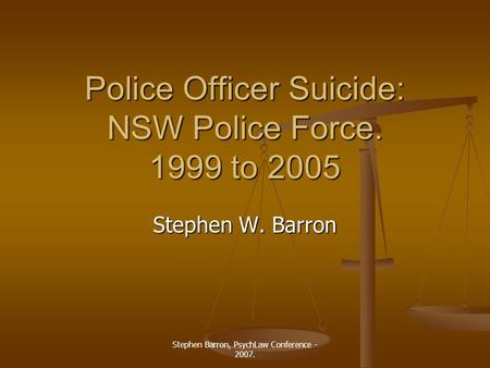 Stephen Barron, PsychLaw Conference - 2007. Police Officer Suicide: NSW Police Force. 1999 to 2005 Stephen W. Barron.