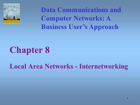 1 Chapter 8 Local Area Networks - Internetworking Data Communications and Computer Networks: A Business User’s Approach.
