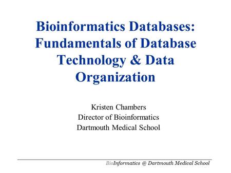 Bioinformatics Databases: Fundamentals of Database Technology & Data Organization Kristen Chambers Director of Bioinformatics Dartmouth Medical School.