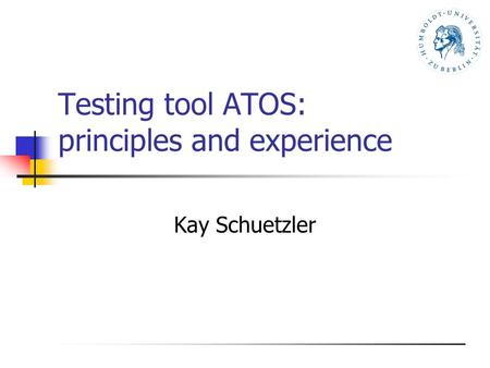 Testing tool ATOS: principles and experience Kay Schuetzler.