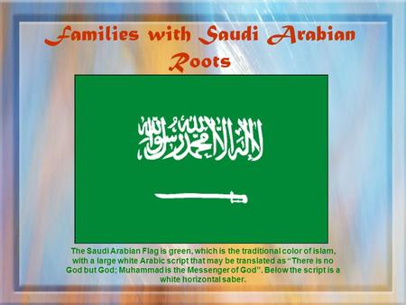 Families with Saudi Arabian Roots The Saudi Arabian Flag is green, which is the traditional color of islam, with a large white Arabic script that may be.