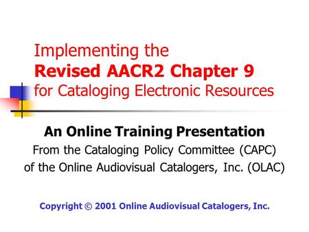 Implementing the Revised AACR2 Chapter 9 for Cataloging Electronic Resources An Online Training Presentation From the Cataloging Policy Committee (CAPC)