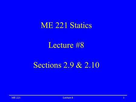 ME 221Lecture 81 ME 221 Statics Lecture #8 Sections 2.9 & 2.10.