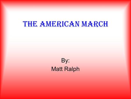 The american march By: Matt Ralph. History of the march “March music era” existed from 1850-1940’s when jazz began to overshadow it The early marches.