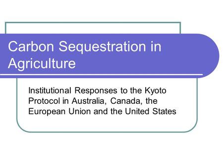 Carbon Sequestration in Agriculture Institutional Responses to the Kyoto Protocol in Australia, Canada, the European Union and the United States.