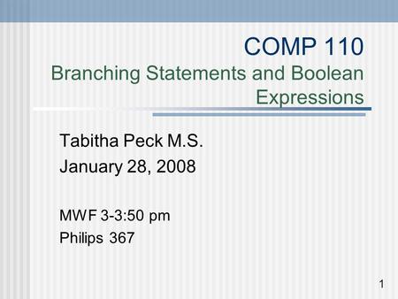COMP 110 Branching Statements and Boolean Expressions Tabitha Peck M.S. January 28, 2008 MWF 3-3:50 pm Philips 367 1.