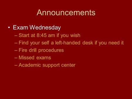 Announcements Exam Wednesday –Start at 8:45 am if you wish –Find your self a left-handed desk if you need it –Fire drill procedures –Missed exams –Academic.