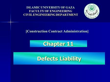 ISLAMIC UNIVERSITY OF GAZA FACULTY OF ENGINEERING CIVIL ENGINEERING DEPARTMENT Defects Liability [Construction Contract Administration] Chapter 11.