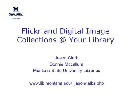 Flickr and Digital Image Your Library Jason Clark Bonnie Mccallum Montana State University Libraries