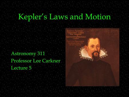 Kepler’s Laws and Motion Astronomy 311 Professor Lee Carkner Lecture 5.