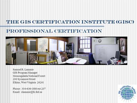 Professional Certification The GIS certification institute (gisc) Samuel R. Lammie GIS Program Manager Monongahela National Forest 200 Sycamore Street.