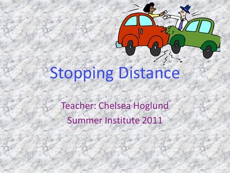 Stopping Distance Teacher: Chelsea Hoglund Summer Institute 2011.