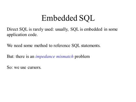 Embedded SQL Direct SQL is rarely used: usually, SQL is embedded in some application code. We need some method to reference SQL statements. But: there.