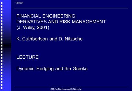 ©K.Cuthbertson and D.Nitzsche 1 FINANCIAL ENGINEERING: DERIVATIVES AND RISK MANAGEMENT (J. Wiley, 2001) K. Cuthbertson and D. Nitzsche LECTURE Dynamic.
