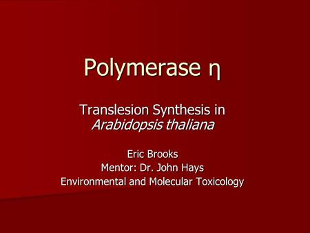 Polymerase η Translesion Synthesis in Arabidopsis thaliana Eric Brooks Mentor: Dr. John Hays Environmental and Molecular Toxicology.