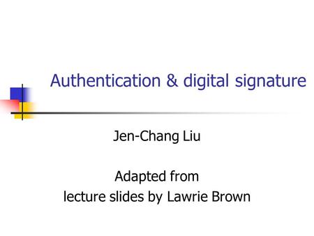 Authentication & digital signature Jen-Chang Liu Adapted from lecture slides by Lawrie Brown.