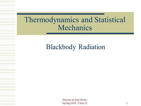 Thermo & Stat Mech - Spring 2006 Class 21 1 Thermodynamics and Statistical Mechanics Blackbody Radiation.