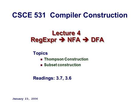 Lecture 4 RegExpr  NFA  DFA Topics Thompson Construction Subset construction Readings: 3.7, 3.6 January 23, 2006 CSCE 531 Compiler Construction.