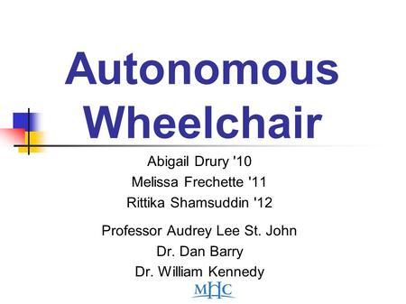 Autonomous Wheelchair Abigail Drury '10 Melissa Frechette '11 Rittika Shamsuddin '12 Professor Audrey Lee St. John Dr. Dan Barry Dr. William Kennedy.