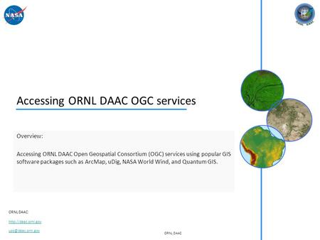 ORNL DAAC ORNL DAAC:  Accessing ORNL DAAC OGC services Overview: Accessing ORNL DAAC Open Geospatial Consortium (OGC)