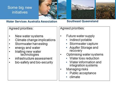 Some big new initiatives Agreed priorities: New water systems Climate change implications Stormwater harvesting energy and water trialling new water technologies.