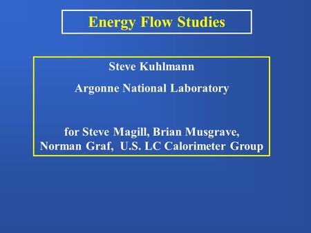 Energy Flow Studies Steve Kuhlmann Argonne National Laboratory for Steve Magill, Brian Musgrave, Norman Graf, U.S. LC Calorimeter Group.