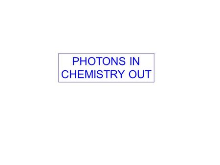 PHOTONS IN CHEMISTRY OUT. PHOTONS IN CHEMISTRY OUT WHY BOTHER?