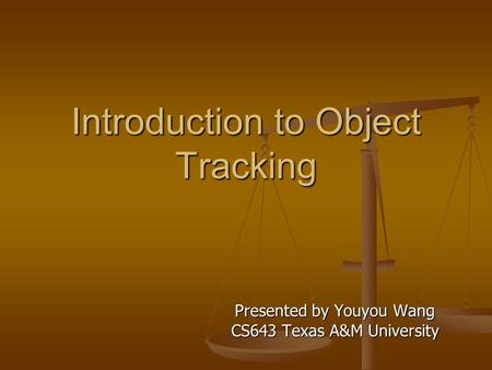 Introduction to Object Tracking Presented by Youyou Wang CS643 Texas A&M University.