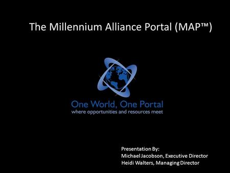 The Millennium Alliance Portal (MAP™) Presentation By: Michael Jacobson, Executive Director Heidi Walters, Managing Director.