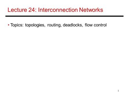 1 Lecture 24: Interconnection Networks Topics: topologies, routing, deadlocks, flow control.