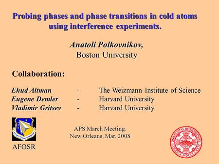 Probing phases and phase transitions in cold atoms using interference experiments. Anatoli Polkovnikov, Boston University Collaboration: Ehud Altman- The.