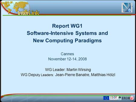 Report WG1 Software-Intensive Systems and New Computing Paradigms Cannes November 12-14, 2008 WG Leader: Martin Wirsing WG Depu ty Leaders: Jean-Pierre.
